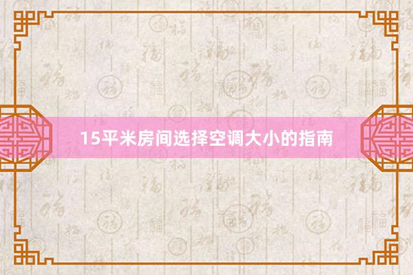 15平米房间选择空调大小的指南