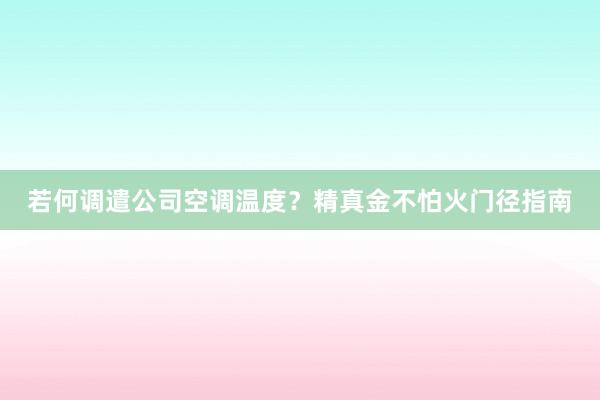 若何调遣公司空调温度？精真金不怕火门径指南